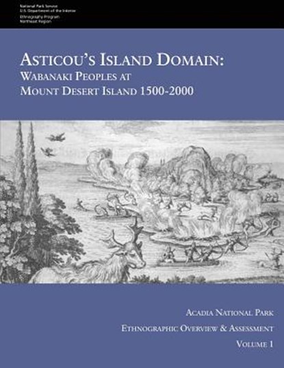 Asticou's Island Domain: Wabanaki Peoples at Mount Desert Island - 1500-2000: Acadia National Park Ethnographic Overview and Assessment - Volume 1, National Park Service - Paperback - 9781514636640