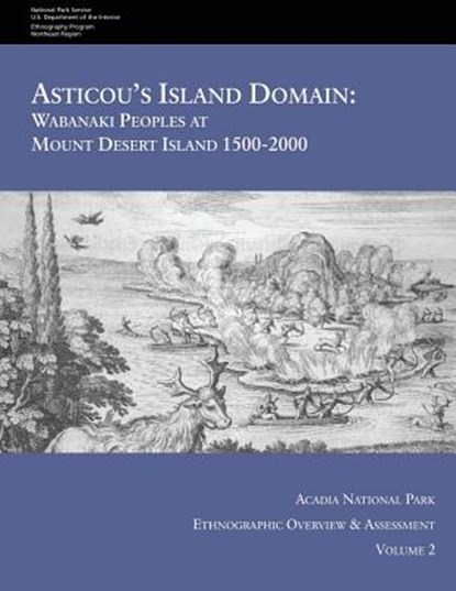 Asticou's Island Domain: Wabanaki Peoples at Mount Desert Island - 1500-2000: Acadia National Park Ethnographic Overview and Assessment - Volume 2, National Park Service - Paperback - 9781514636770