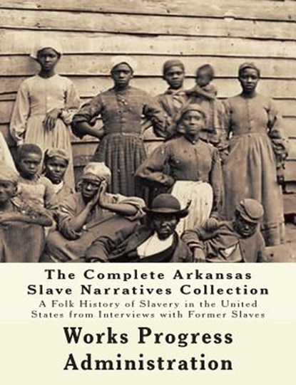 The WPA Arkansas Slave Narratives Collection: A Folk History of Slavery in the United States from Interviews with Former Slaves (Parts 1 & 2), Federal Writers' Project - Paperback - 9781514666463