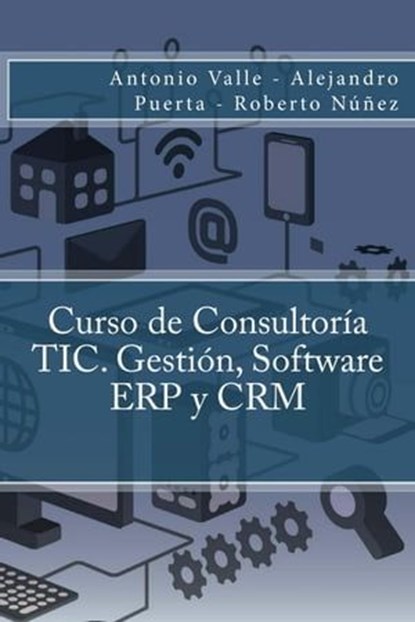 Curso de Consultoría TIC. Gestión, Software ERP y CRM, Antonio Valle ; Alejandro Puerta ; Roberto Núñez - Ebook - 9781514713211