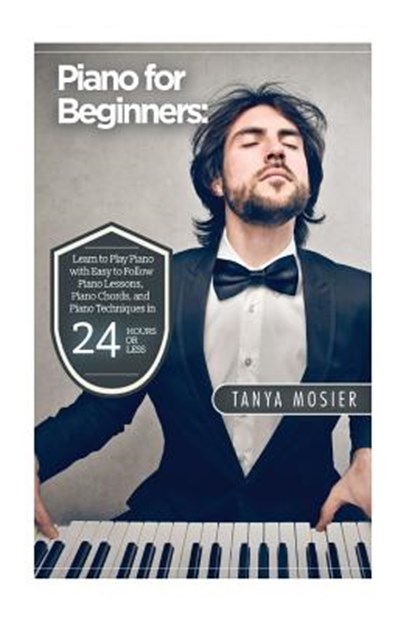 Piano for Beginners: Learn to Play Piano with Easy to Follow Piano Lessons, Piano Chords, and Piano Techniques That Will Boost Your Progres, Tanya Mosier - Paperback - 9781514798768