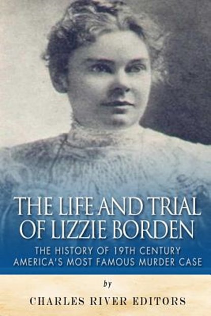 The Life and Trial of Lizzie Borden: The History of 19th Century America's Most Famous Murder Case, Charles River - Paperback - 9781514818992