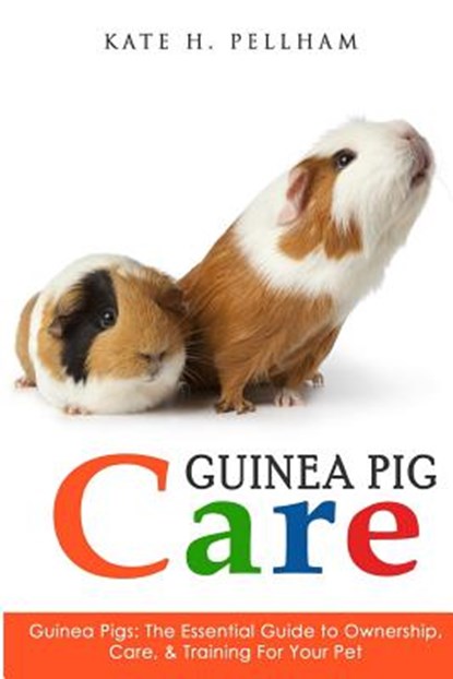Guinea Pigs: The Essential Guide To Ownership, Care, & Training For Your Pet, Kate H. Pellham - Paperback - 9781514899779