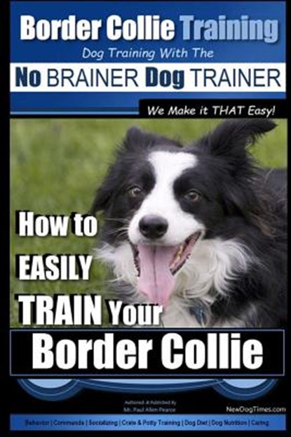 Border Collie Training Dog Training with the No BRAINER Dog TRAINER We Make it THAT Easy!: How To EASILY TRAIN Your Border Collie, Paul Allen Pearce - Paperback - 9781515086345