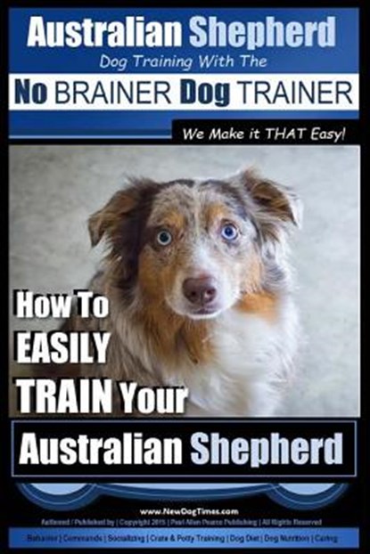 Australian Shepherd Dog Training with the No BRAINER Dog TRAINER We Make it THAT Easy!: How to EASILY TRAIN Your Australian Shepherd, Paul Allen Pearce - Paperback - 9781515099291