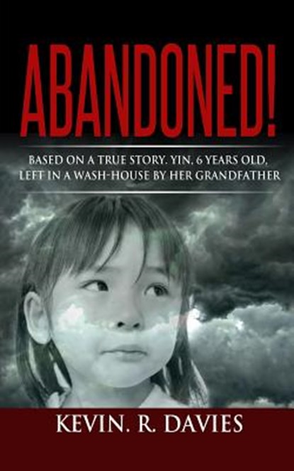 Abandoned: Based on a true story, Yin, 6 years old, left in a wash-house by her grandfather., Kevin R. Davies - Paperback - 9781515101031