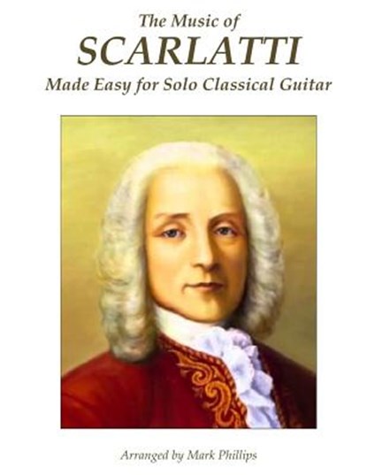 The Music of Scarlatti Made Easy for Solo Classical Guitar, Mark Phillips - Paperback - 9781515202622