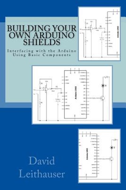 Building Your Own Arduino Shields: Interfacing with the Arduino Using Basic Components, David Leithauser - Paperback - 9781515375838
