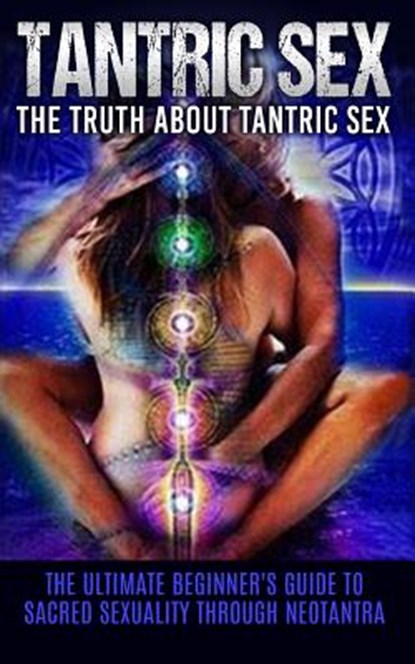 Tantric Sex: The Truth About Tantric Sex: The Ultimate Beginner's Guide to Sacred Sexuality Through Neotantra, Chris Campbell - Paperback - 9781515391609