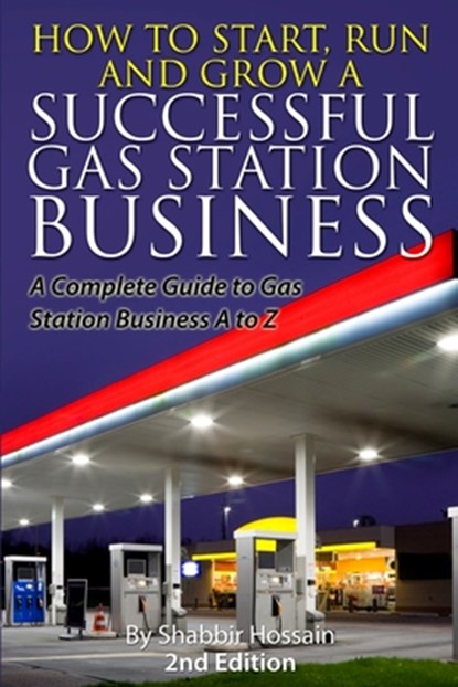 How to Start, Run and Grow a Successful Gas Station Business: A Complete Guide to Gas Station Business A to Z, Shabbir Hossain - Paperback - 9781515393528