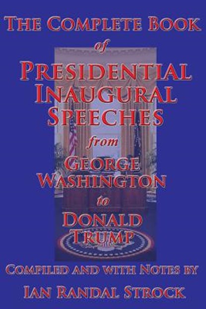 The Complete Book of Presidential Inaugural Speeches, from George Washington to Donald Trump, George Washington ; Donald Trump ; Ian Randal Strock - Paperback - 9781515410232