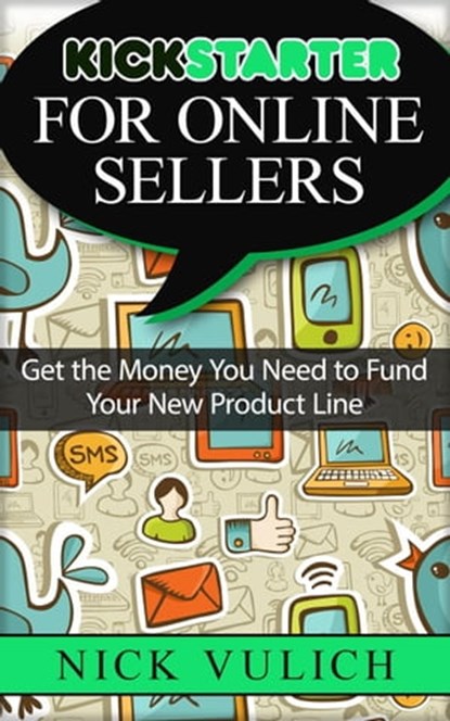 Kickstarter for Online Sellers: Get the Money You Need to Fund Your New Product Line, Nick Vulich - Ebook - 9781516300549