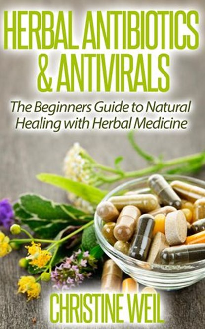 Herbal Antibiotics & Antivirals: Natural Healing with Herbal Medicine, Christine Weil - Ebook - 9781516300709