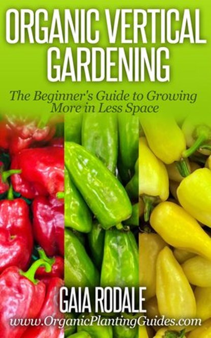 Organic Vertical Gardening: The Beginner's Guide to Growing More in Less Space, Gaia Rodale - Ebook - 9781516301171