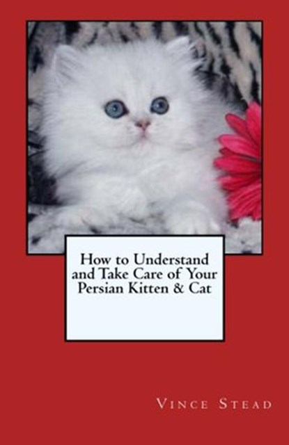 How to Understand and Take Care of Your Persian Kitten & Cat, Vince Stead - Ebook - 9781516304660