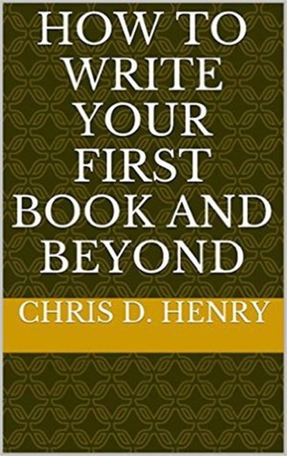 How to Write Your First Book and Beyond, Chris D. Henry - Ebook - 9781516309795