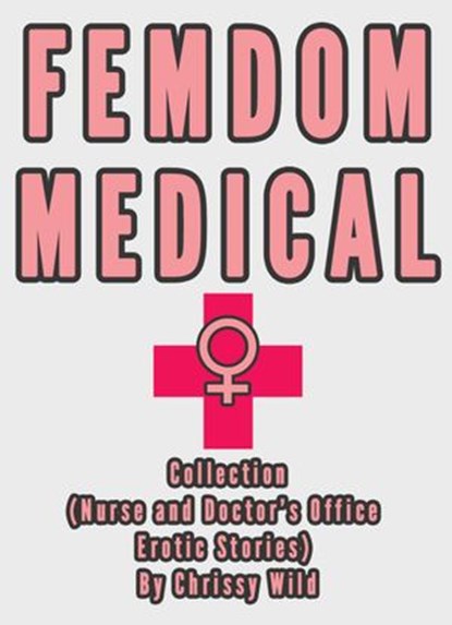 Femdom Medical Collection (Nurse and Doctor’s Office Erotic Stories), Chrissy Wild - Ebook - 9781516311910