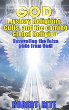 God, Mystery Religions, Cults, and the coming Global Religion - Unraveling the false gods from God! | Robert Rite | 