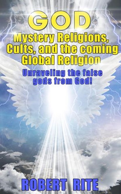 God, Mystery Religions, Cults, and the coming Global Religion - Unraveling the false gods from God!, Robert Rite - Ebook - 9781516312061