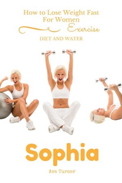 How to Lose Weight Fast For Women EXERCISE, DIET AND WATER, Sophia Ava Turner - Ebook - 9781516312528