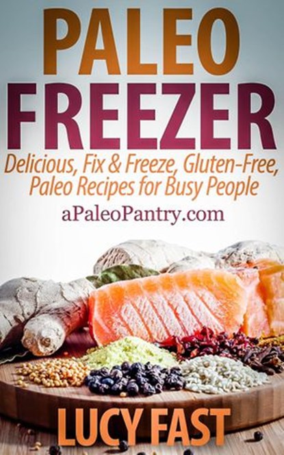 Paleo Freezer: Delicious, Fix & Freeze, Gluten-Free, Paleo Recipes for Busy People, Lucy Fast - Ebook - 9781516314232