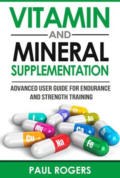 Vitamin and Mineral Supplementation: Advanced User Guide for Endurance and Strength Training, Paul Rogers - Ebook - 9781516322527