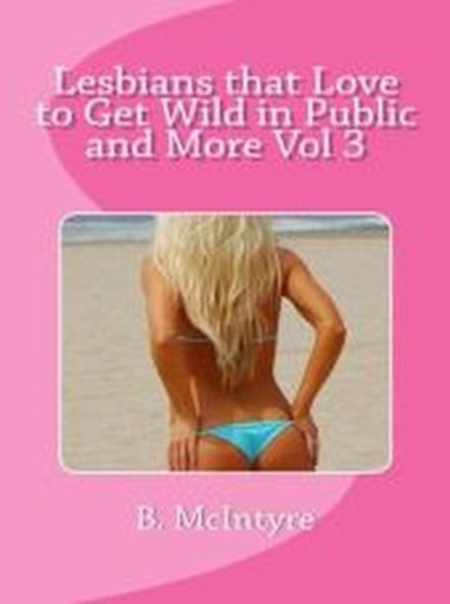 Lesbians that Love to Get Wild in Public and More Vol 3, B. McIntyre - Ebook - 9781516324965