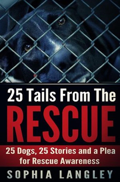 25 Tails From The Rescue: 25 Dogs, 25 Stories and a Plea for Rescue Awareness, Sophia Langley - Ebook - 9781516326266