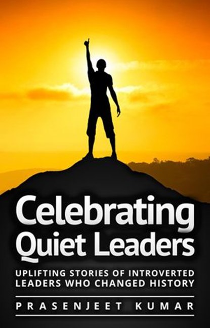 Celebrating Quiet Leaders: Uplifting Stories of Introverted Leaders Who Changed History, Prasenjeet Kumar - Ebook - 9781516328451
