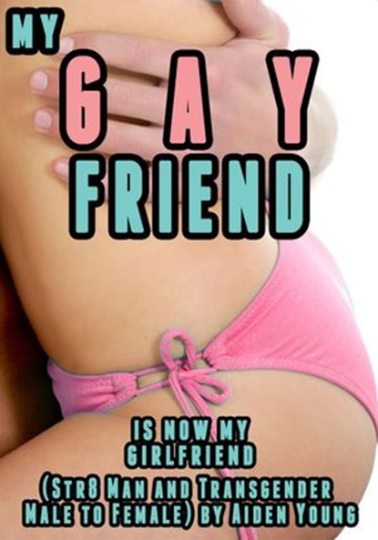 My Gay Friend Is Now My Girlfriend (Str8 Man and Transgender Male to Female), Aiden Young - Ebook - 9781516329298