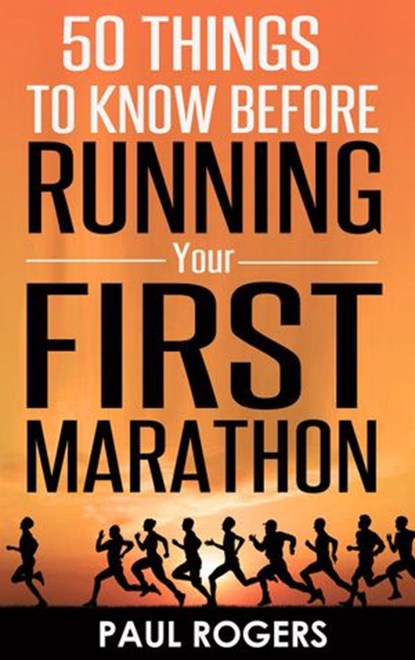50 Things To Know Before Running Your First Marathon, Paul Rogers - Ebook - 9781516340606
