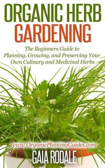 Organic Herb Gardening: the Beginners Guide to Planning, Growing, and Preserving Your Own Culinary and Medicinal Herbs, Gaia Rodale - Ebook - 9781516343003