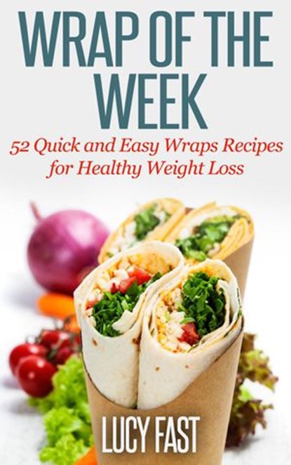 Wrap of The Week: 52 Quick and Easy Wraps Recipes for Healthy Weight Loss, Lucy Fast - Ebook - 9781516345380