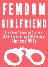 Femdom Girlfriend (Femdom Spanking Stories CFNM Facesitting FLR Erotica) - Chrissy Wild - 9781516347087