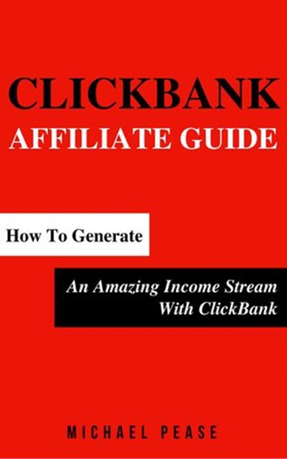 ClickBank Affiliate Guide: How To Generate An Amazing Income Stream With ClickBank, Michael Pease - Ebook - 9781516349692