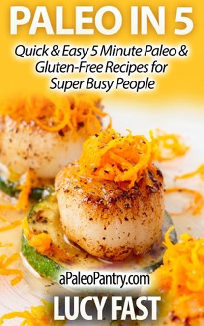 Paleo in 5: Quick & Easy 5 Minute Paleo & Gluten-Free Recipes for Super Busy People, Lucy Fast - Ebook - 9781516349784