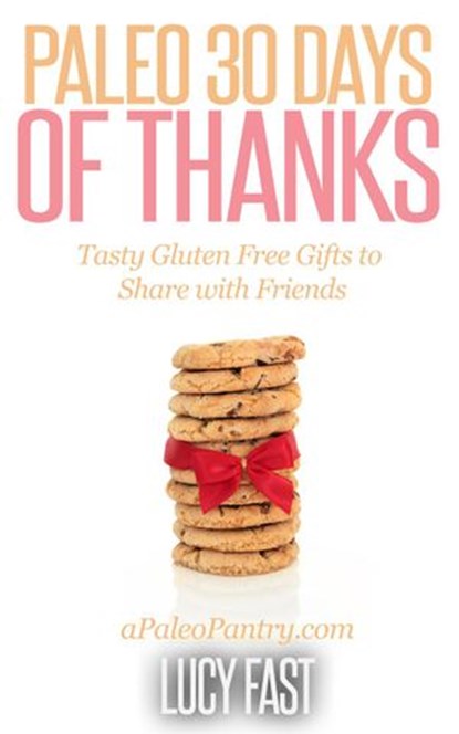 Paleo 30 Days of Thanks: Tasty Gluten Free Gifts to Share with Friends, Lucy Fast - Ebook - 9781516354498