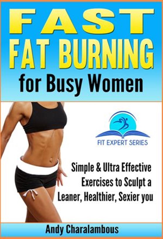 Fast Fat Burning For Busy Women - Exercises To Sculpt A Leaner, Healthier, Sexier You
