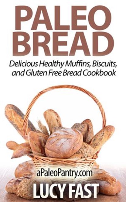 Paleo Bread: Delicious Healthy Muffins, Biscuits, and Gluten Free Bread Cookbook, Lucy Fast - Ebook - 9781516360567