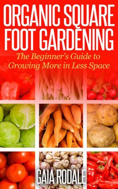 Organic Square Foot Gardening: The Beginner's Guide to Growing More in Less Space, Gaia Rodale - Ebook - 9781516363919