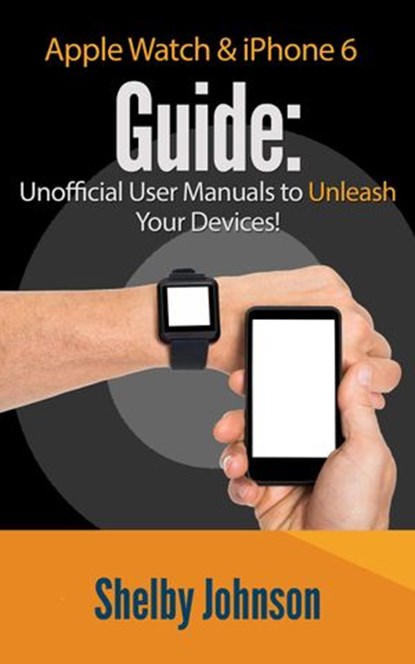 Apple Watch & iPhone 6 User Guide Set - Unofficial Manual to Unleash Your Devices!, Shelby Johnson - Ebook - 9781516374687