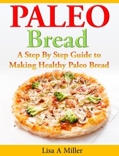 Paleo Bread A Step-By-Step Guide to Making Healthy Paleo Bread, Lisa A Miller - Ebook - 9781516375066