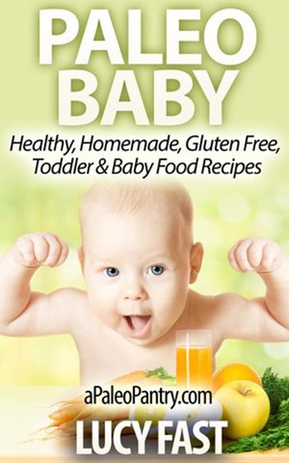 Paleo Baby: Healthy, Homemade, Gluten Free Toddler and Baby Food Recipes, Lucy Fast - Ebook - 9781516378883
