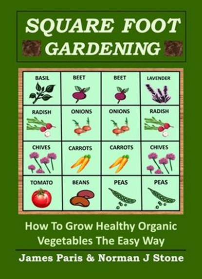 Square Foot Gardening: How To Grow Healthy Organic Vegetables The Easy Way, James Paris ; Norman J Stone - Ebook - 9781516384433