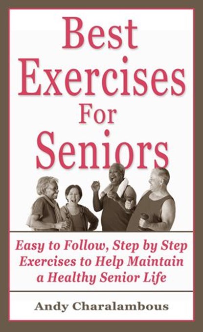 The Best Exercises For Seniors - Step By Step Exercises To Help Maintain A Healthy Senior Life, Andy Charalambous - Ebook - 9781516385584