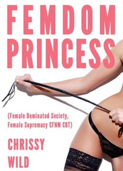 Femdom Princess (Female Dominated Society, Female Supremacy CFNM CBT), Chrissy Wild - Ebook - 9781516387779