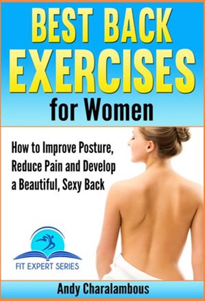 Best Back Exercises for Women - Improve Posture, Reduce Pain & Develop a Beautiful, Sexy Back, Andy Charalambous - Ebook - 9781516387984