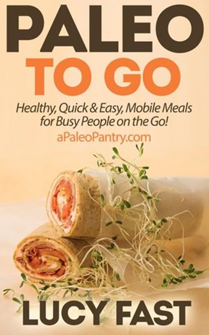 Paleo To Go: Quick & Easy Mobile Meals for Busy People on the Go!, Lucy Fast - Ebook - 9781516391691