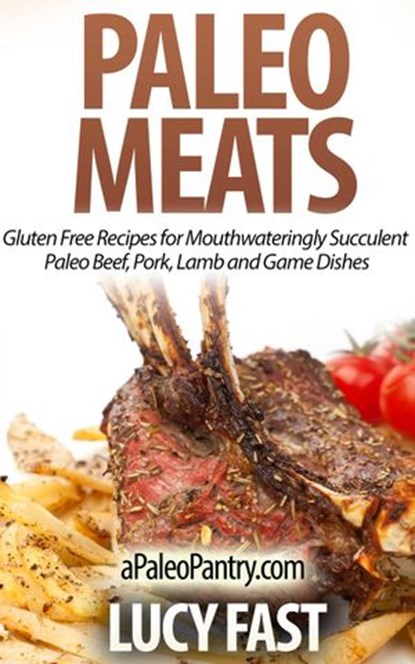 Paleo Meats: Gluten Free Recipes for Mouthwateringly Succulent Paleo Beef, Pork, Lamb and Game Dishes, Lucy Fast - Ebook - 9781516392964