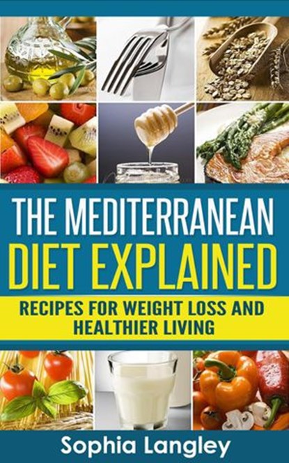 The Mediterranean Diet Explained: Recipes For Weight Loss And Healthier Living, Sophia Langley - Ebook - 9781516396924